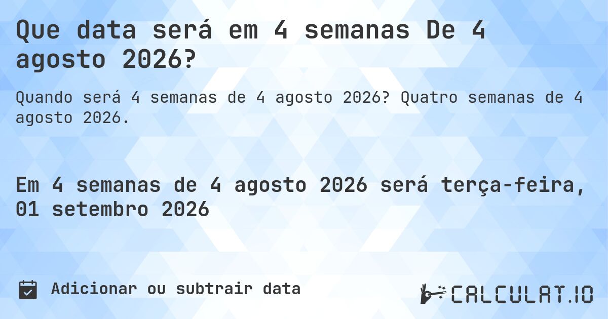 Que data será em 4 semanas De 4 agosto 2026?. Quatro semanas de 4 agosto 2026.