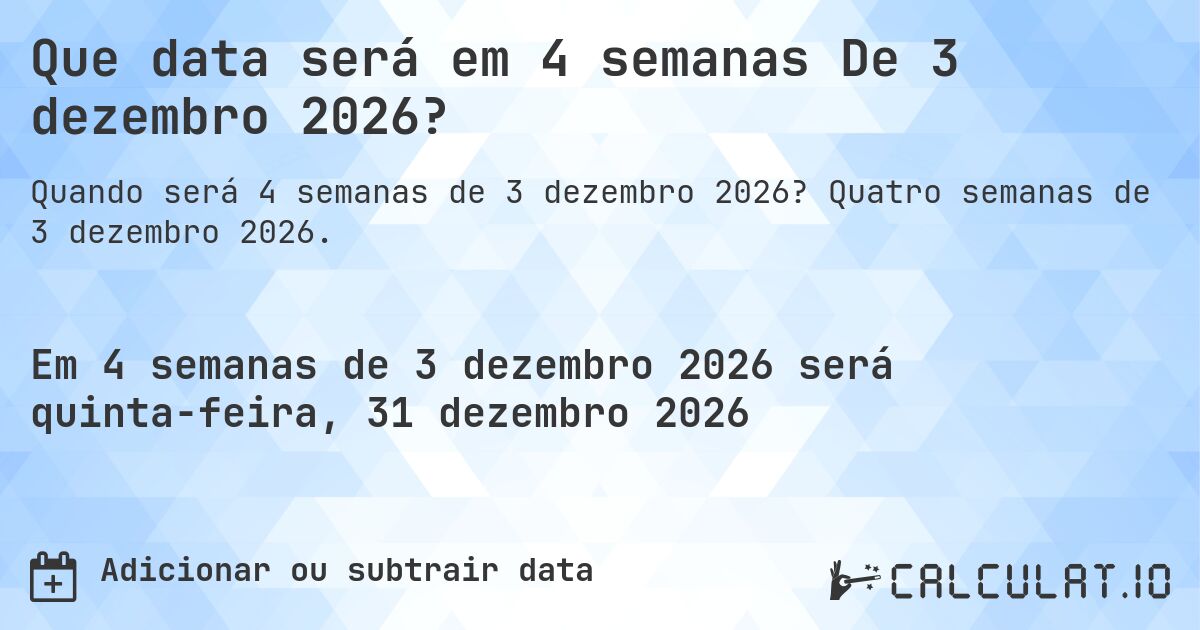 Que data será em 4 semanas De 3 dezembro 2026?. Quatro semanas de 3 dezembro 2026.