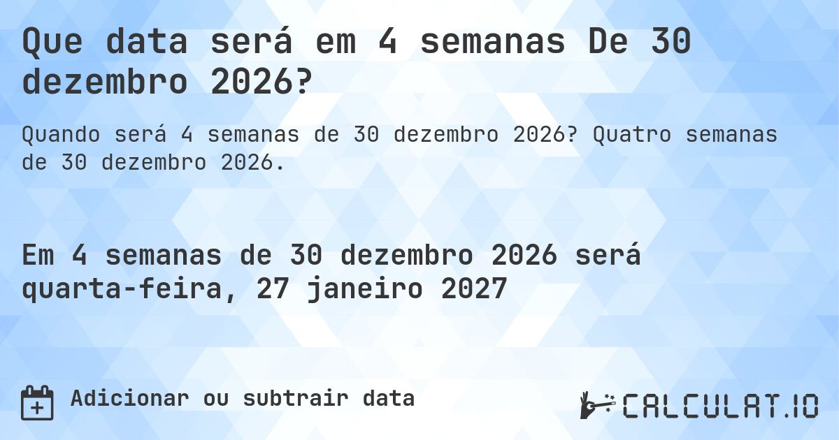 Que data será em 4 semanas De 30 dezembro 2026?. Quatro semanas de 30 dezembro 2026.
