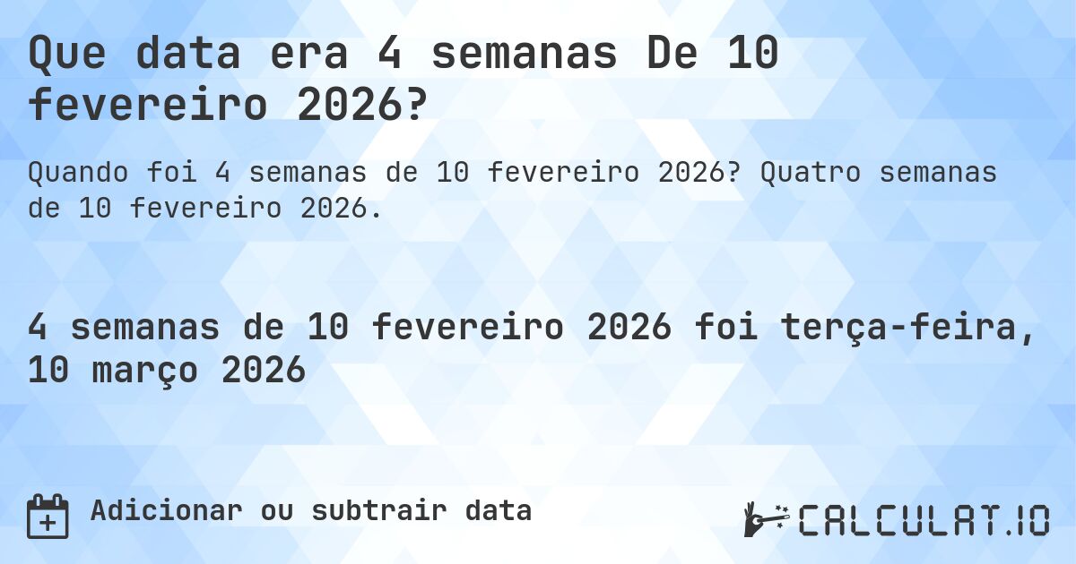 Que data era 4 semanas De 10 fevereiro 2026?. Quatro semanas de 10 fevereiro 2026.