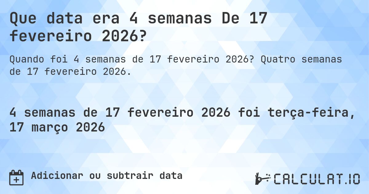 Que data era 4 semanas De 17 fevereiro 2026?. Quatro semanas de 17 fevereiro 2026.