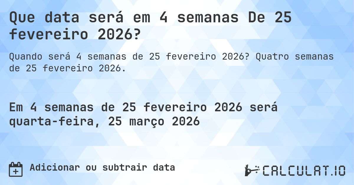 Que data será em 4 semanas De 25 fevereiro 2026?. Quatro semanas de 25 fevereiro 2026.