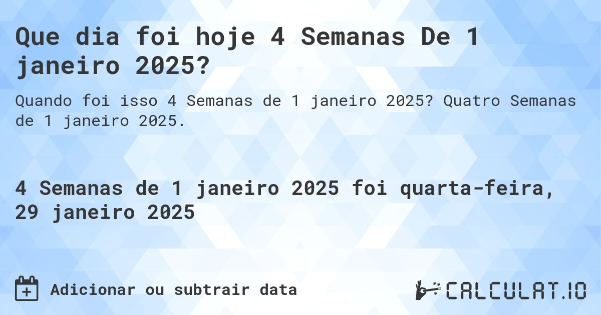 Que dia foi hoje 4 Semanas De 1 janeiro 2025?. Quatro Semanas de 1 janeiro 2025.
