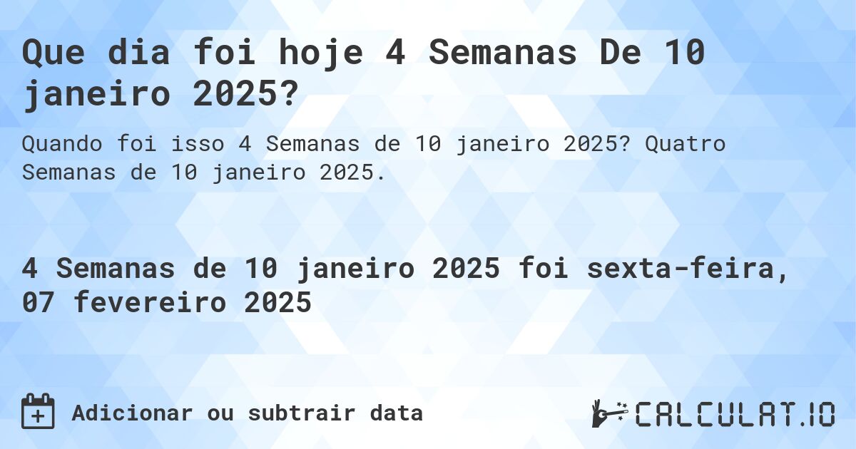 Que dia foi hoje 4 Semanas De 10 janeiro 2025?. Quatro Semanas de 10 janeiro 2025.