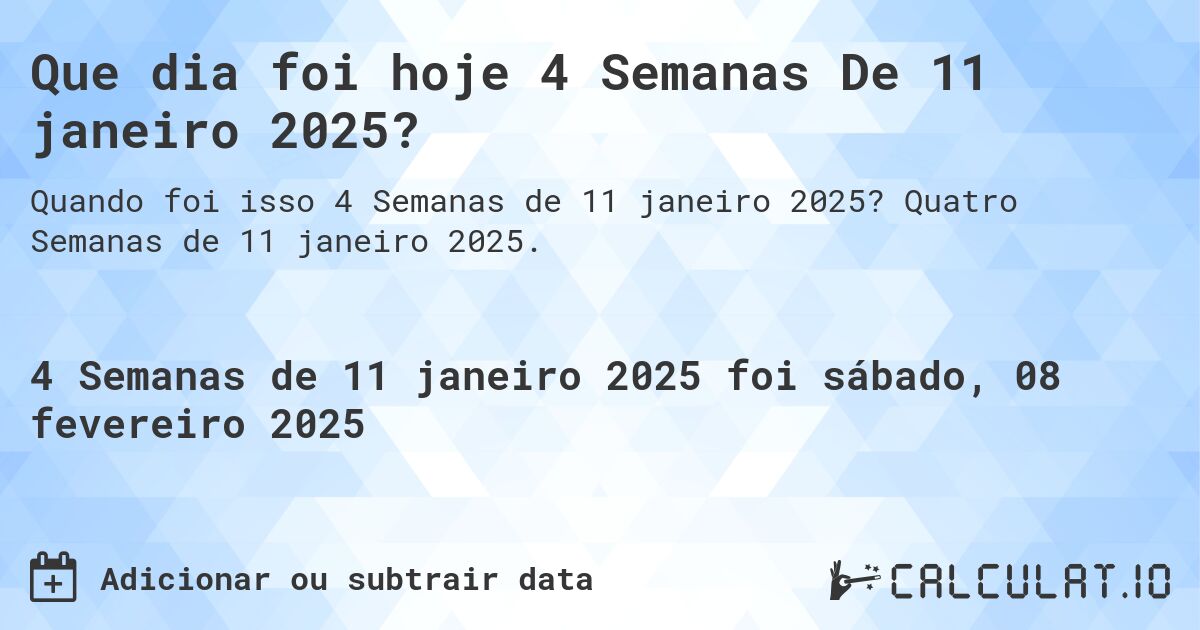 Que dia foi hoje 4 Semanas De 11 janeiro 2025?. Quatro Semanas de 11 janeiro 2025.