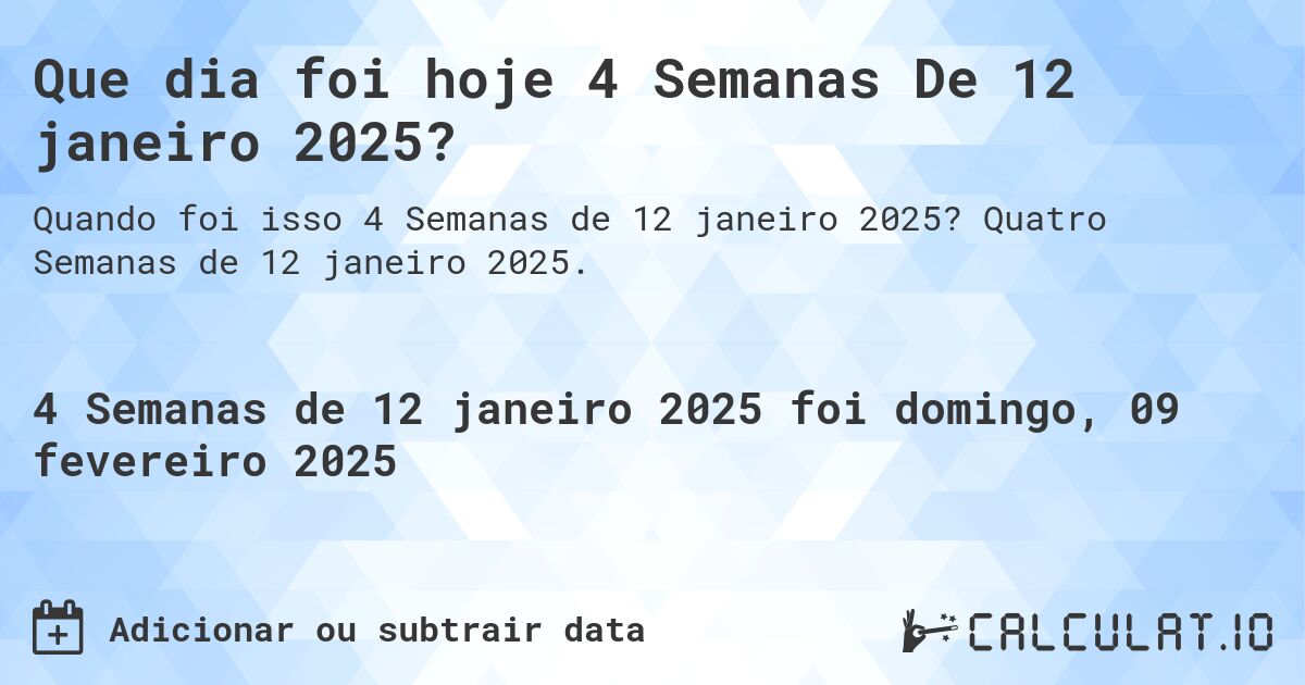 Que dia foi hoje 4 Semanas De 12 janeiro 2025?. Quatro Semanas de 12 janeiro 2025.