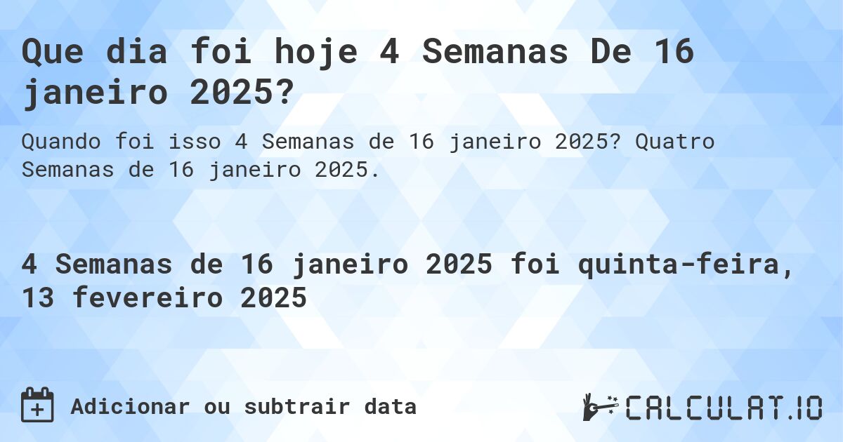 Que dia foi hoje 4 Semanas De 16 janeiro 2025?. Quatro Semanas de 16 janeiro 2025.