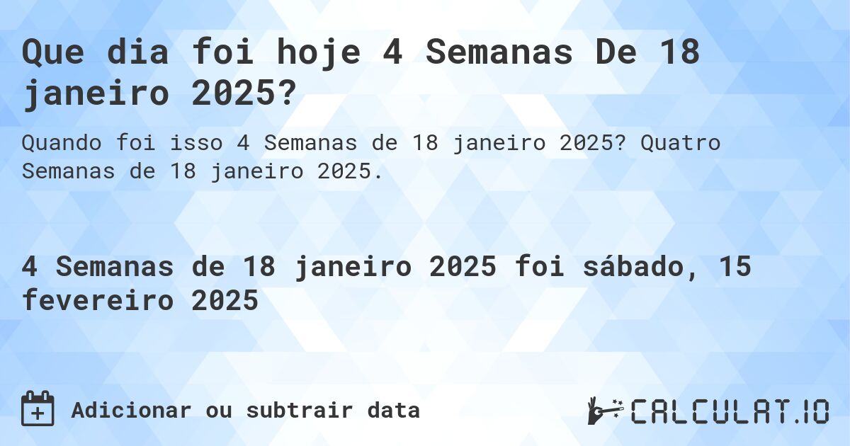 Que dia foi hoje 4 Semanas De 18 janeiro 2025?. Quatro Semanas de 18 janeiro 2025.