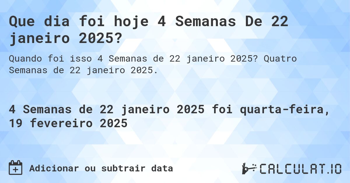 Que dia foi hoje 4 Semanas De 22 janeiro 2025?. Quatro Semanas de 22 janeiro 2025.