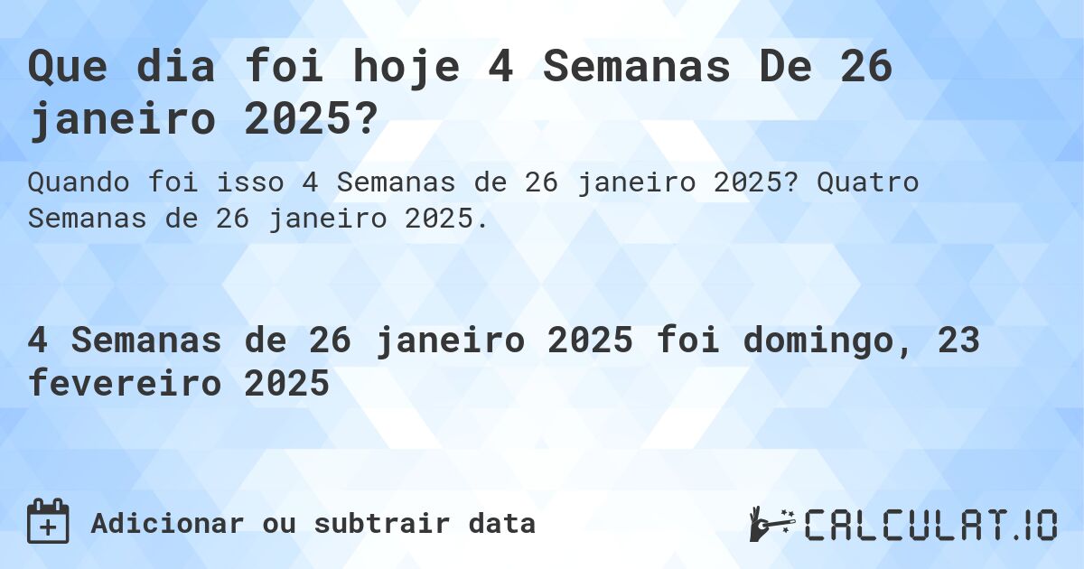 Que dia foi hoje 4 Semanas De 26 janeiro 2025?. Quatro Semanas de 26 janeiro 2025.