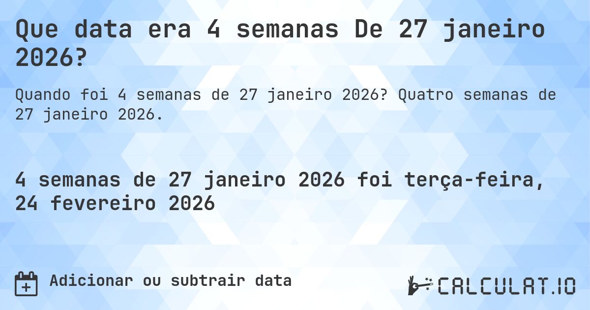 Que data era 4 semanas De 27 janeiro 2026?. Quatro semanas de 27 janeiro 2026.