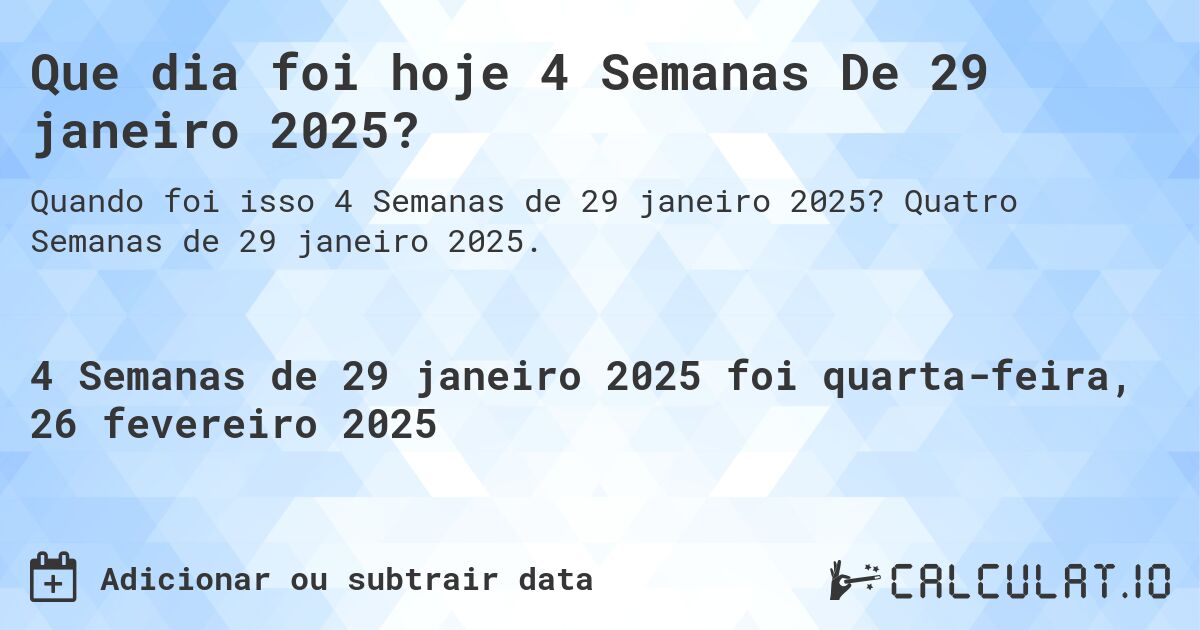 Que dia foi hoje 4 Semanas De 29 janeiro 2025?. Quatro Semanas de 29 janeiro 2025.