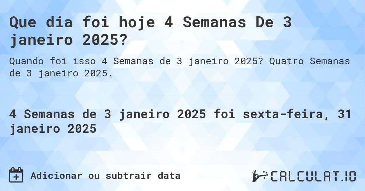 Que dia foi hoje 4 Semanas De 3 janeiro 2025?. Quatro Semanas de 3 janeiro 2025.