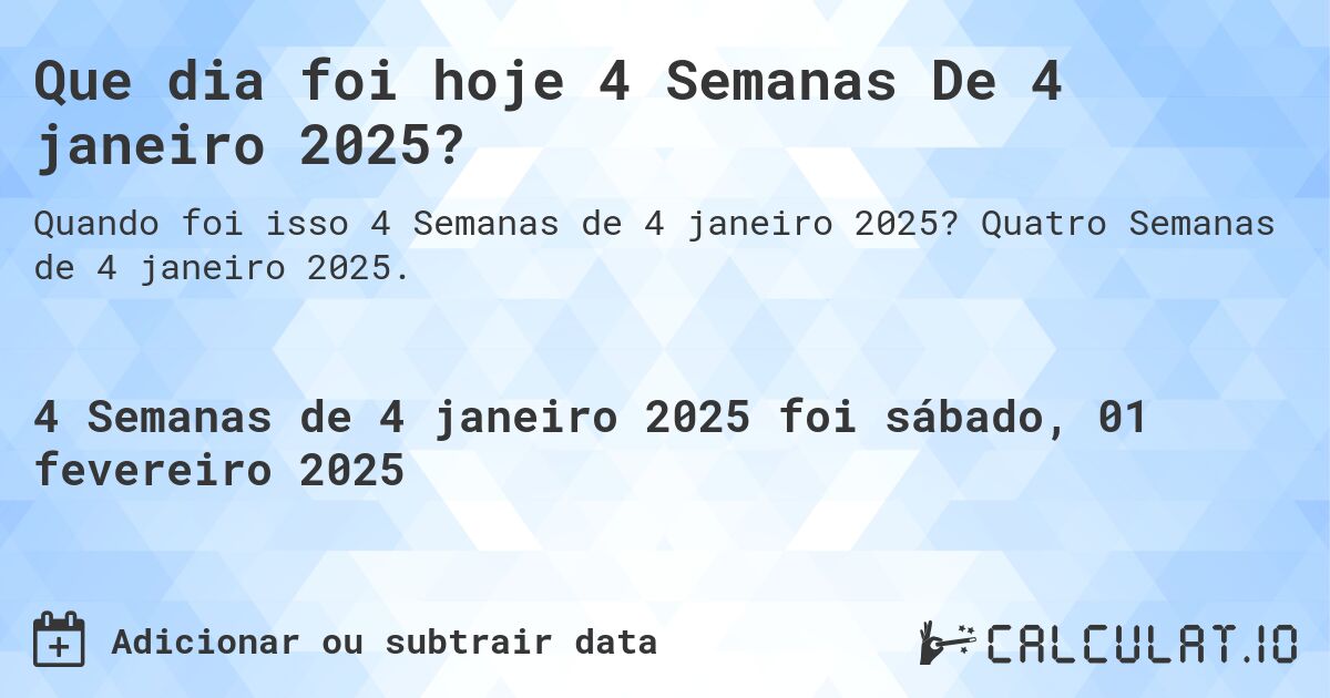 Que dia foi hoje 4 Semanas De 4 janeiro 2025?. Quatro Semanas de 4 janeiro 2025.