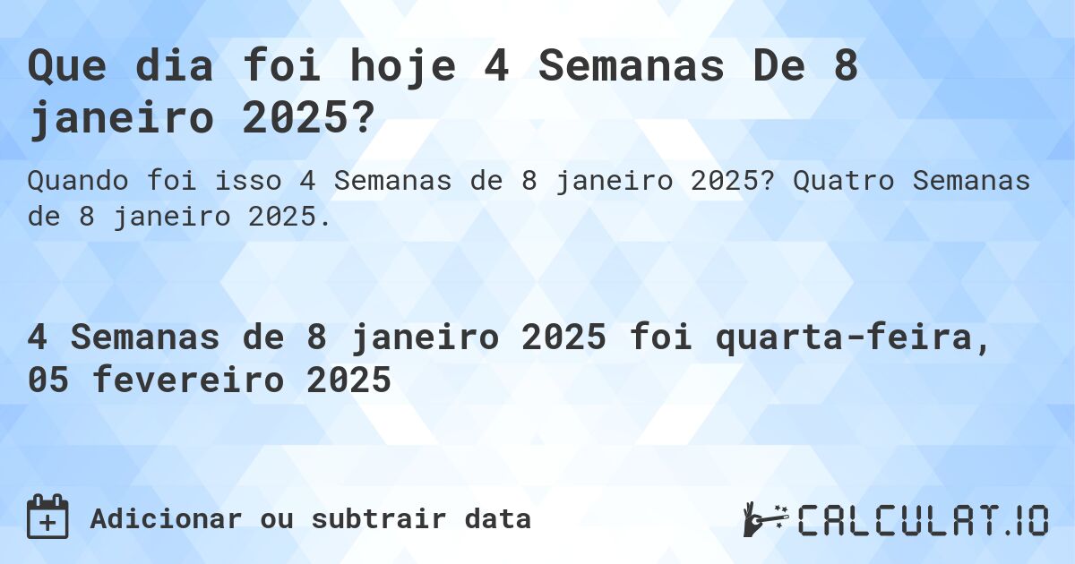 Que dia foi hoje 4 Semanas De 8 janeiro 2025?. Quatro Semanas de 8 janeiro 2025.