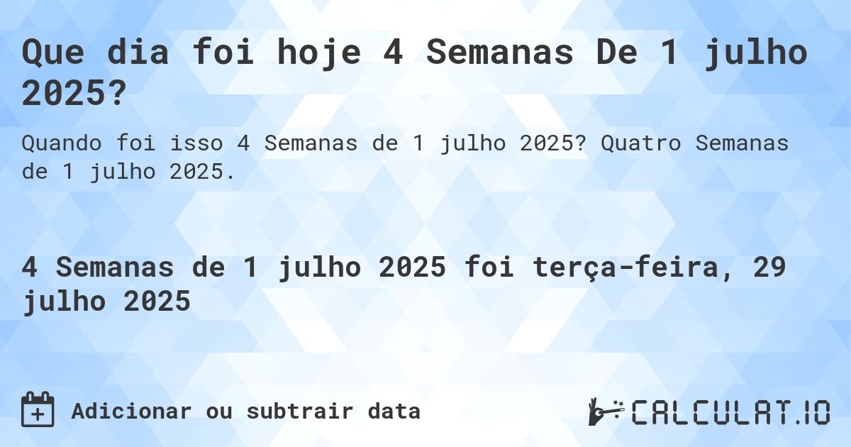 Que dia foi hoje 4 Semanas De 1 julho 2025?. Quatro Semanas de 1 julho 2025.