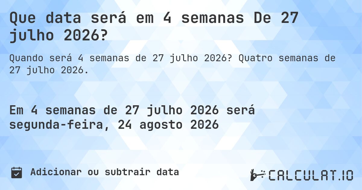 Que data será em 4 semanas De 27 julho 2026?. Quatro semanas de 27 julho 2026.
