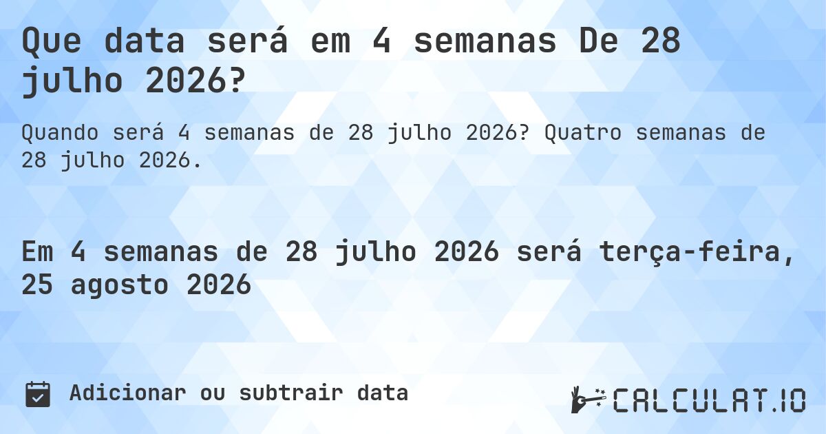 Que data será em 4 semanas De 28 julho 2026?. Quatro semanas de 28 julho 2026.