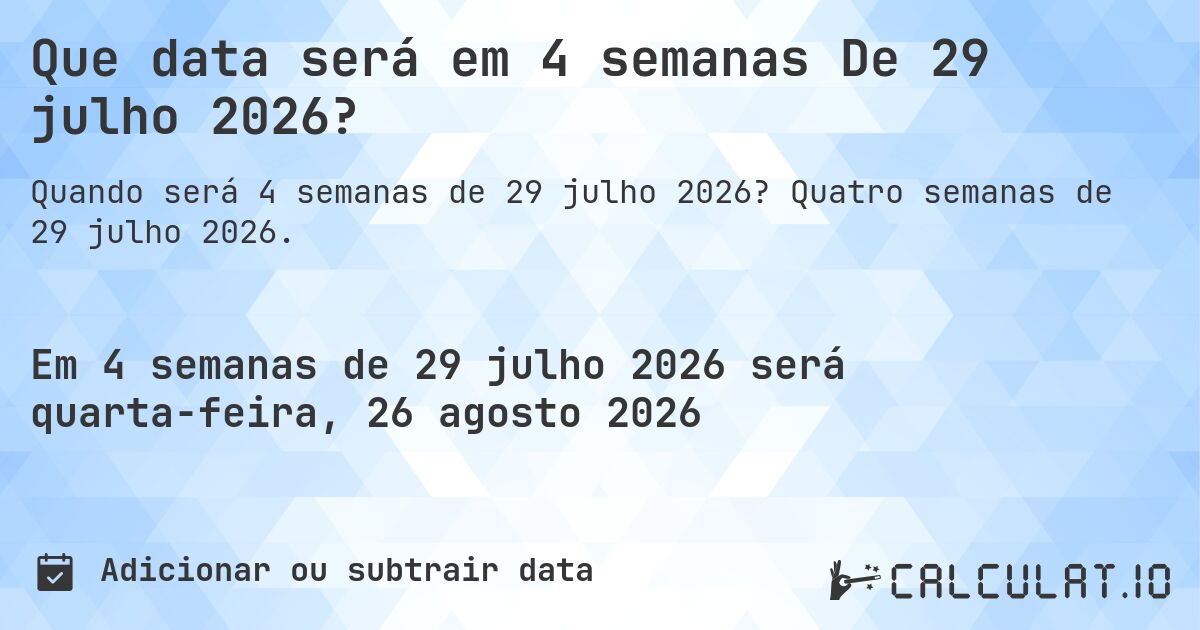 Que data será em 4 semanas De 29 julho 2026?. Quatro semanas de 29 julho 2026.