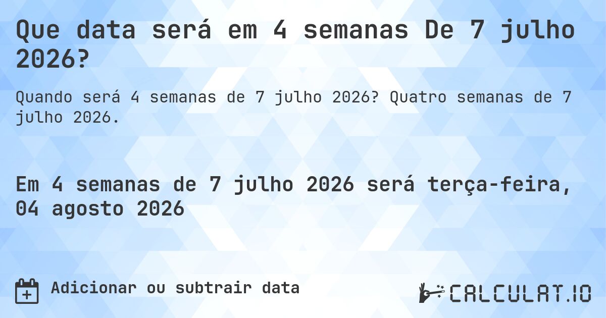 Que data será em 4 semanas De 7 julho 2026?. Quatro semanas de 7 julho 2026.