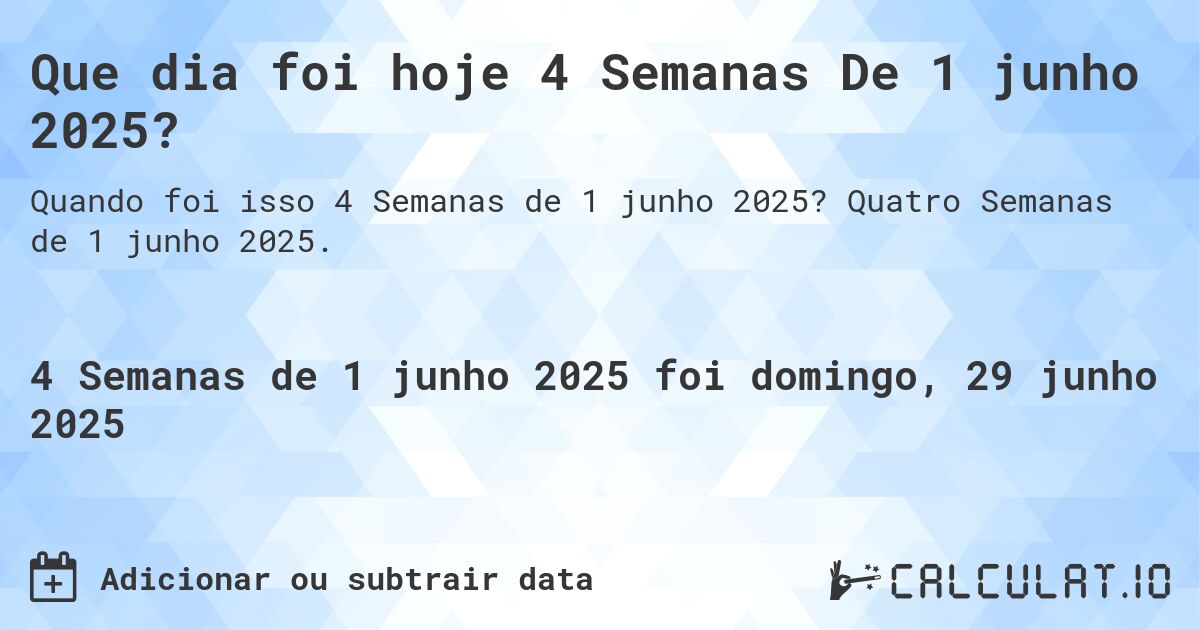 Que dia foi hoje 4 Semanas De 1 junho 2025?. Quatro Semanas de 1 junho 2025.