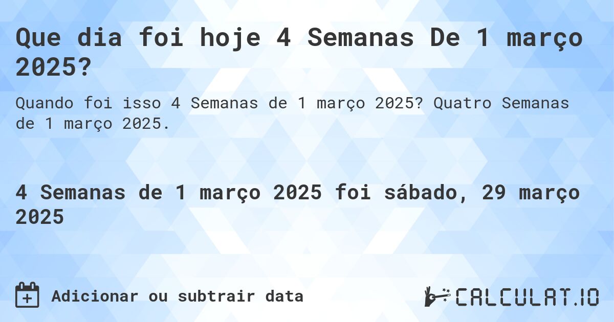 Que dia foi hoje 4 Semanas De 1 março 2025?. Quatro Semanas de 1 março 2025.