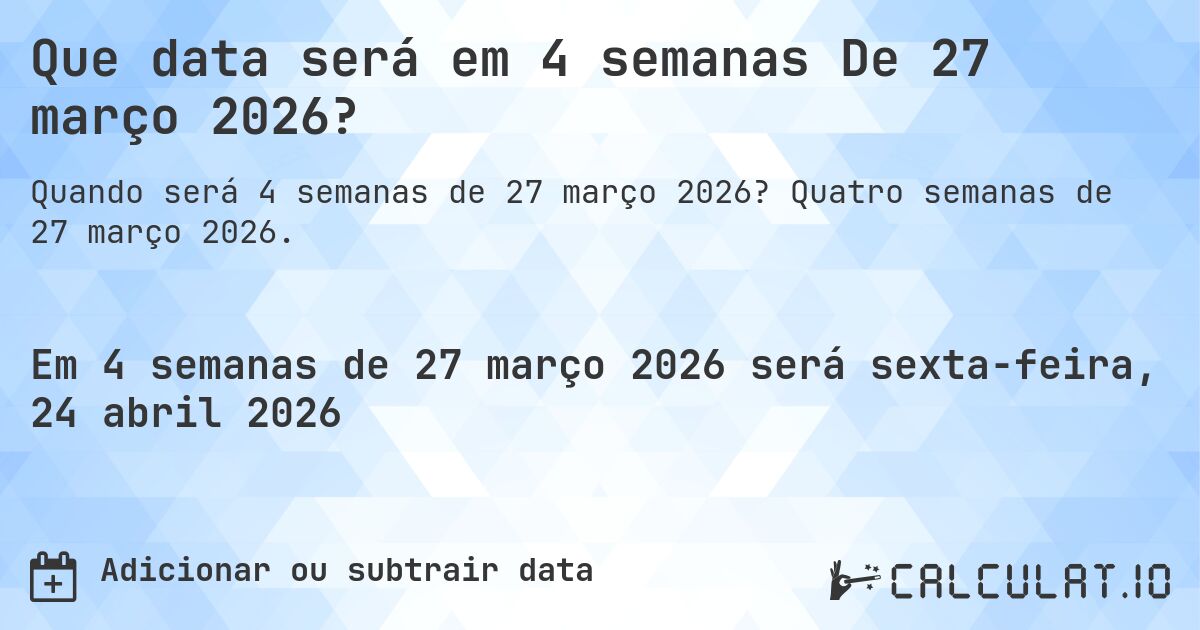 Que data será em 4 semanas De 27 março 2026?. Quatro semanas de 27 março 2026.
