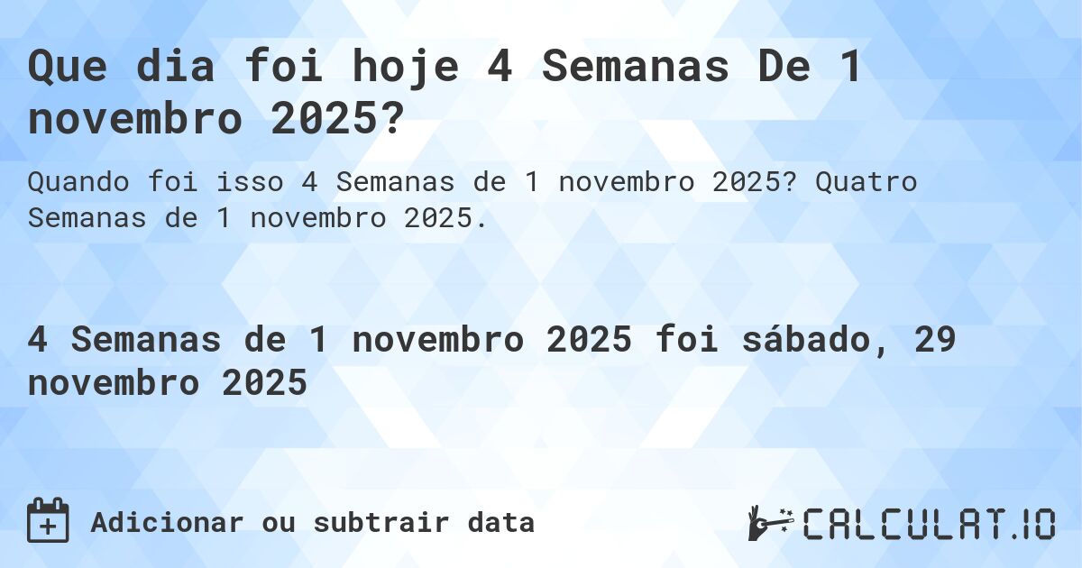 Que dia foi hoje 4 Semanas De 1 novembro 2025?. Quatro Semanas de 1 novembro 2025.