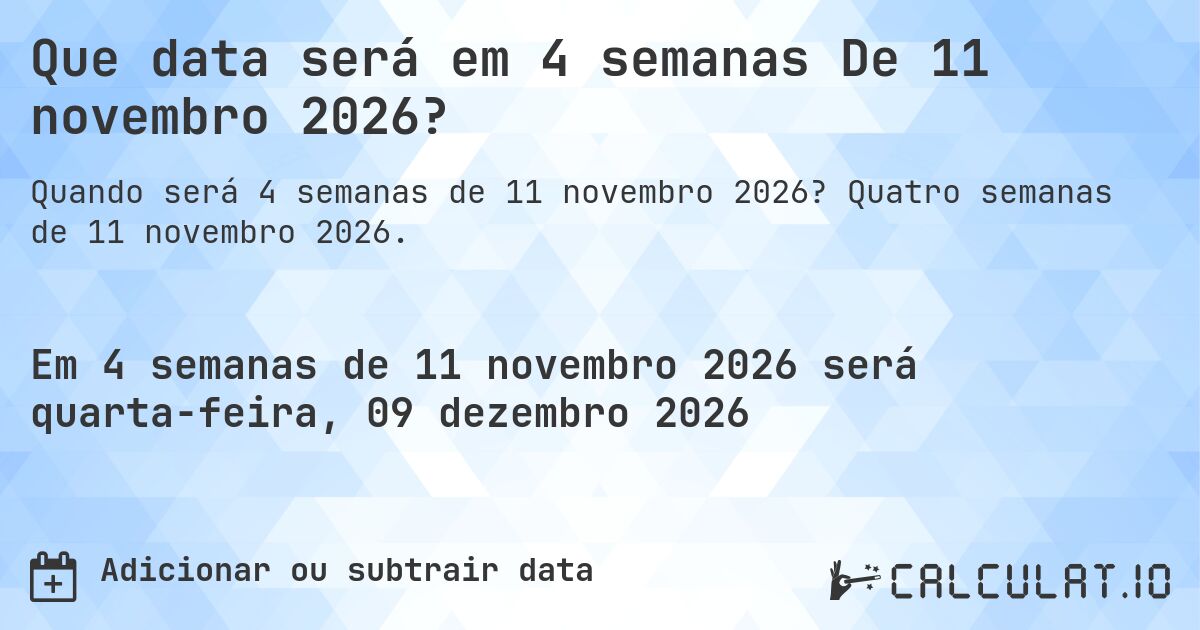 Que data será em 4 semanas De 11 novembro 2026?. Quatro semanas de 11 novembro 2026.