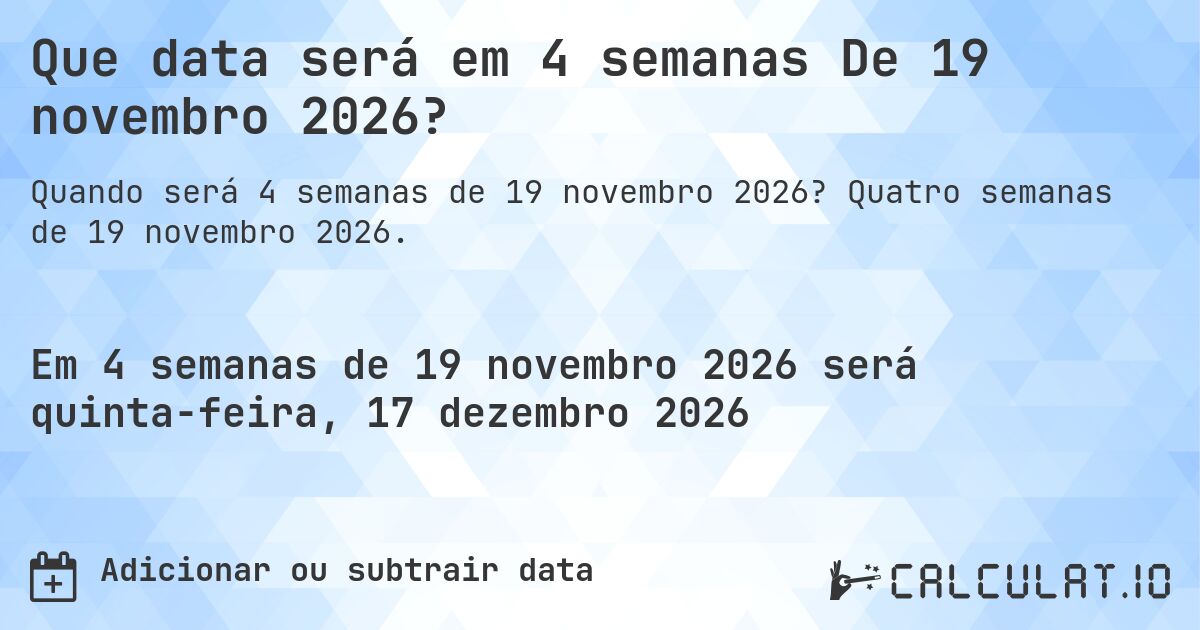 Que data será em 4 semanas De 19 novembro 2026?. Quatro semanas de 19 novembro 2026.