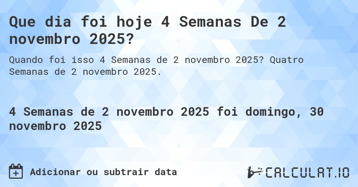 Que dia foi hoje 4 Semanas De 2 novembro 2025?. Quatro Semanas de 2 novembro 2025.