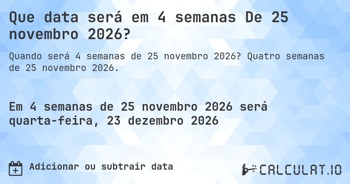 Que data será em 4 semanas De 25 novembro 2026?. Quatro semanas de 25 novembro 2026.