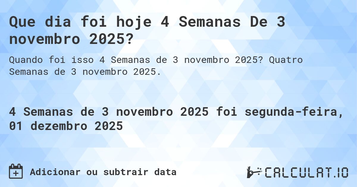 Que dia foi hoje 4 Semanas De 3 novembro 2025?. Quatro Semanas de 3 novembro 2025.