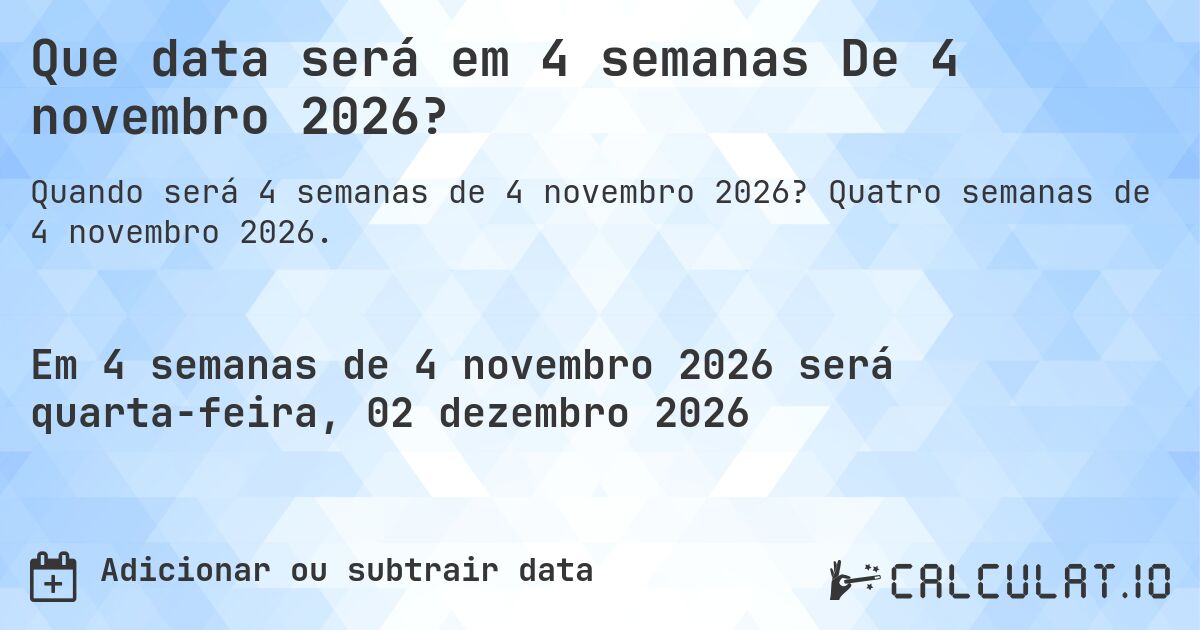Que data será em 4 semanas De 4 novembro 2026?. Quatro semanas de 4 novembro 2026.
