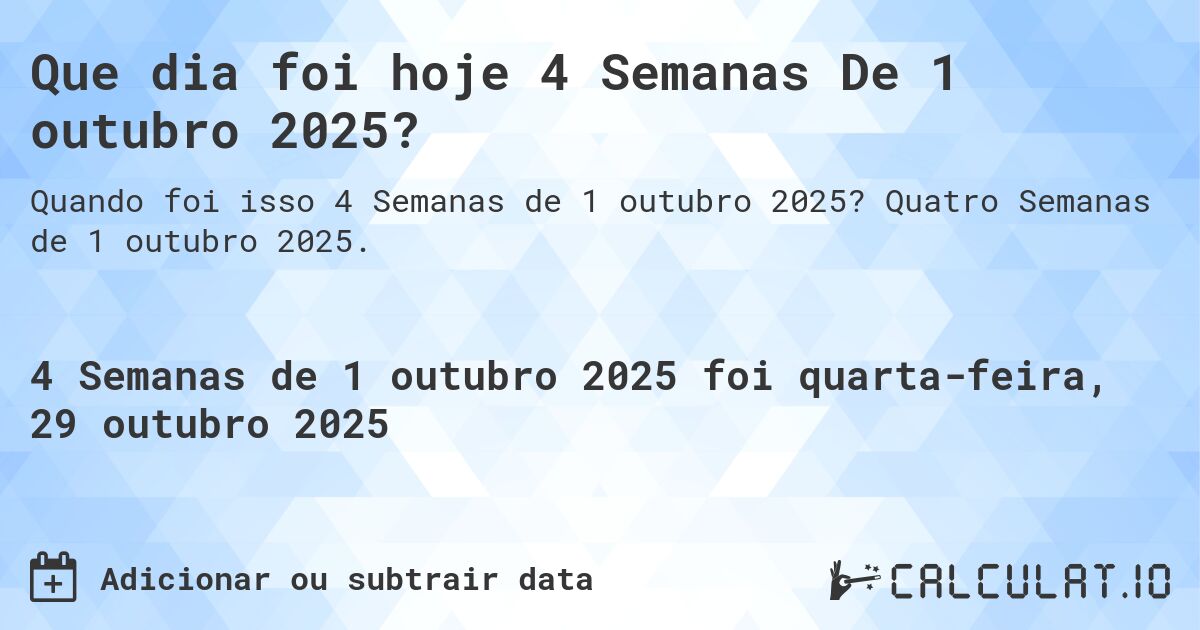 Que dia foi hoje 4 Semanas De 1 outubro 2025?. Quatro Semanas de 1 outubro 2025.