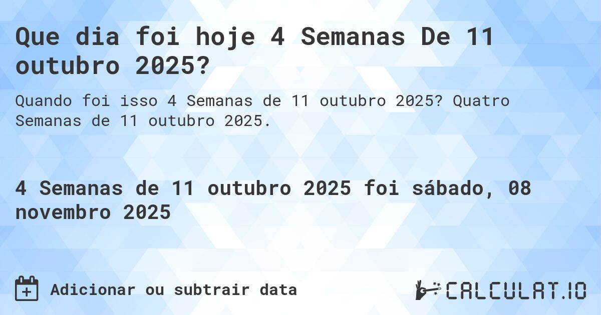 Que dia foi hoje 4 Semanas De 11 outubro 2025?. Quatro Semanas de 11 outubro 2025.