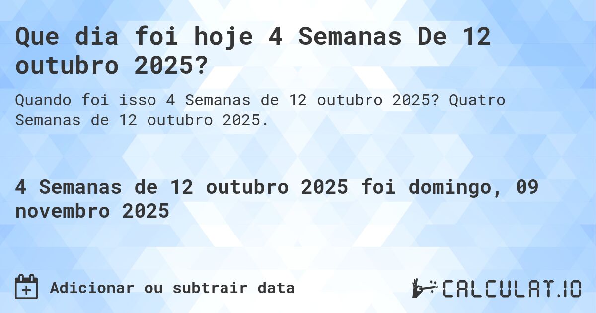 Que dia foi hoje 4 Semanas De 12 outubro 2025?. Quatro Semanas de 12 outubro 2025.