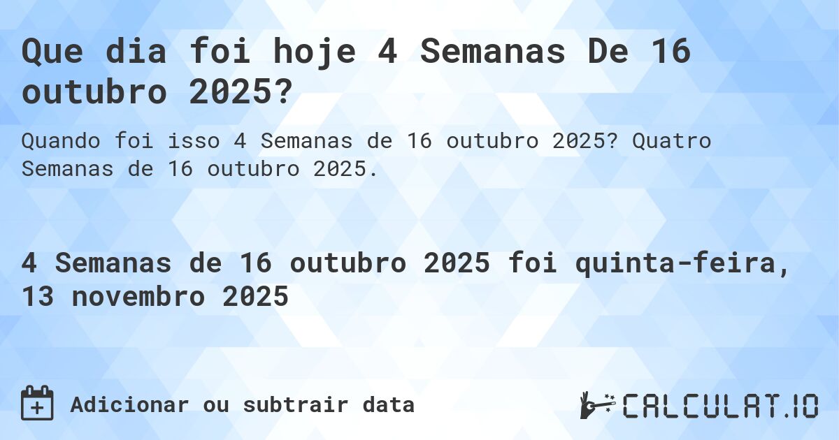 Que dia foi hoje 4 Semanas De 16 outubro 2025?. Quatro Semanas de 16 outubro 2025.
