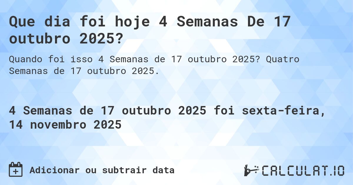 Que dia foi hoje 4 Semanas De 17 outubro 2025?. Quatro Semanas de 17 outubro 2025.