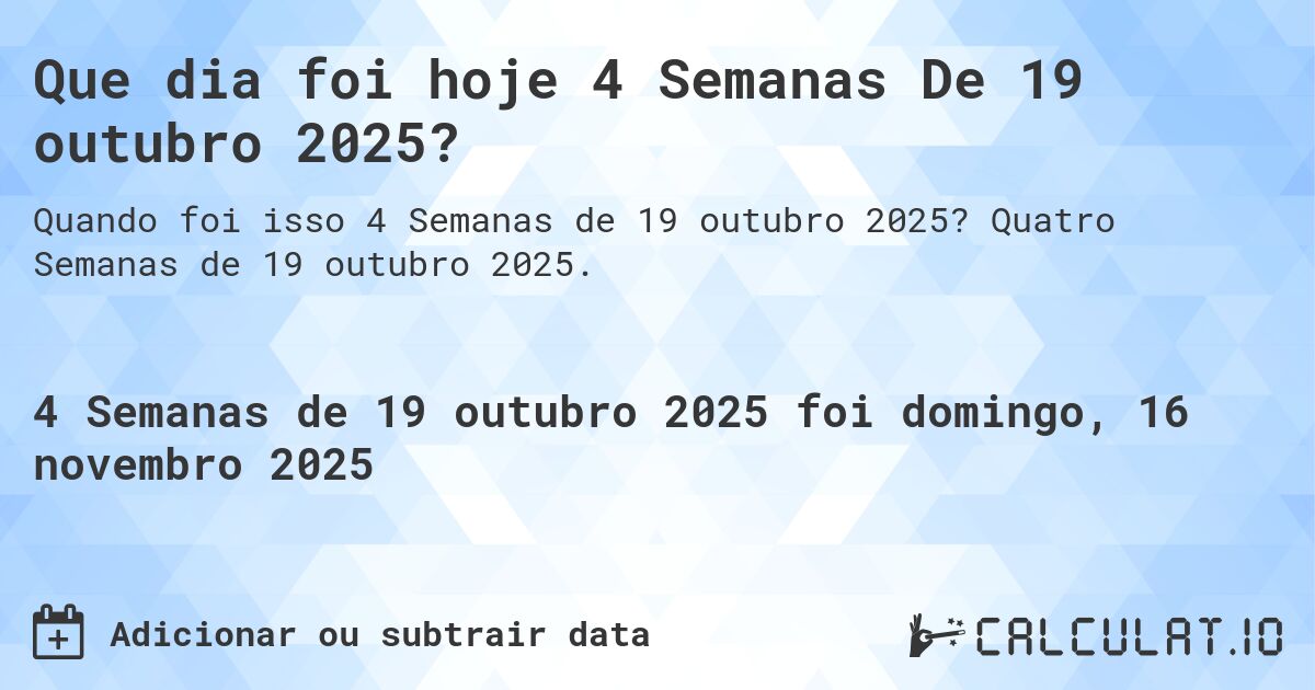 Que dia foi hoje 4 Semanas De 19 outubro 2025?. Quatro Semanas de 19 outubro 2025.