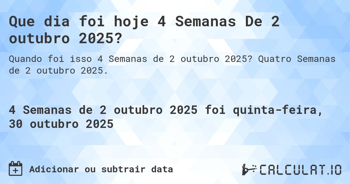 Que dia foi hoje 4 Semanas De 2 outubro 2025?. Quatro Semanas de 2 outubro 2025.
