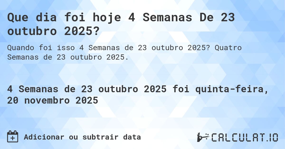 Que dia foi hoje 4 Semanas De 23 outubro 2025?. Quatro Semanas de 23 outubro 2025.