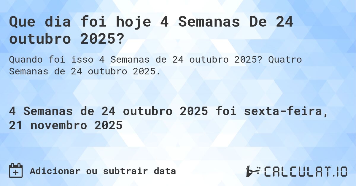 Que dia foi hoje 4 Semanas De 24 outubro 2025?. Quatro Semanas de 24 outubro 2025.