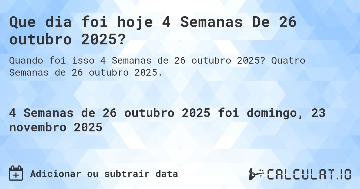 Que dia foi hoje 4 Semanas De 26 outubro 2025?. Quatro Semanas de 26 outubro 2025.