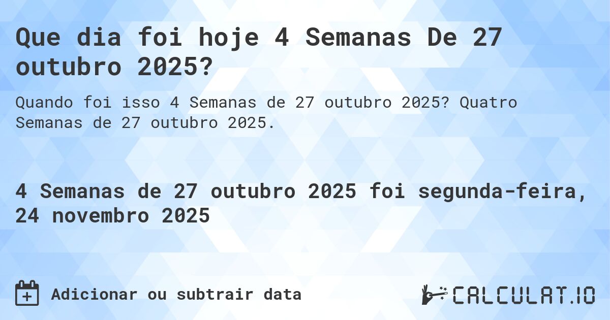 Que dia foi hoje 4 Semanas De 27 outubro 2025?. Quatro Semanas de 27 outubro 2025.