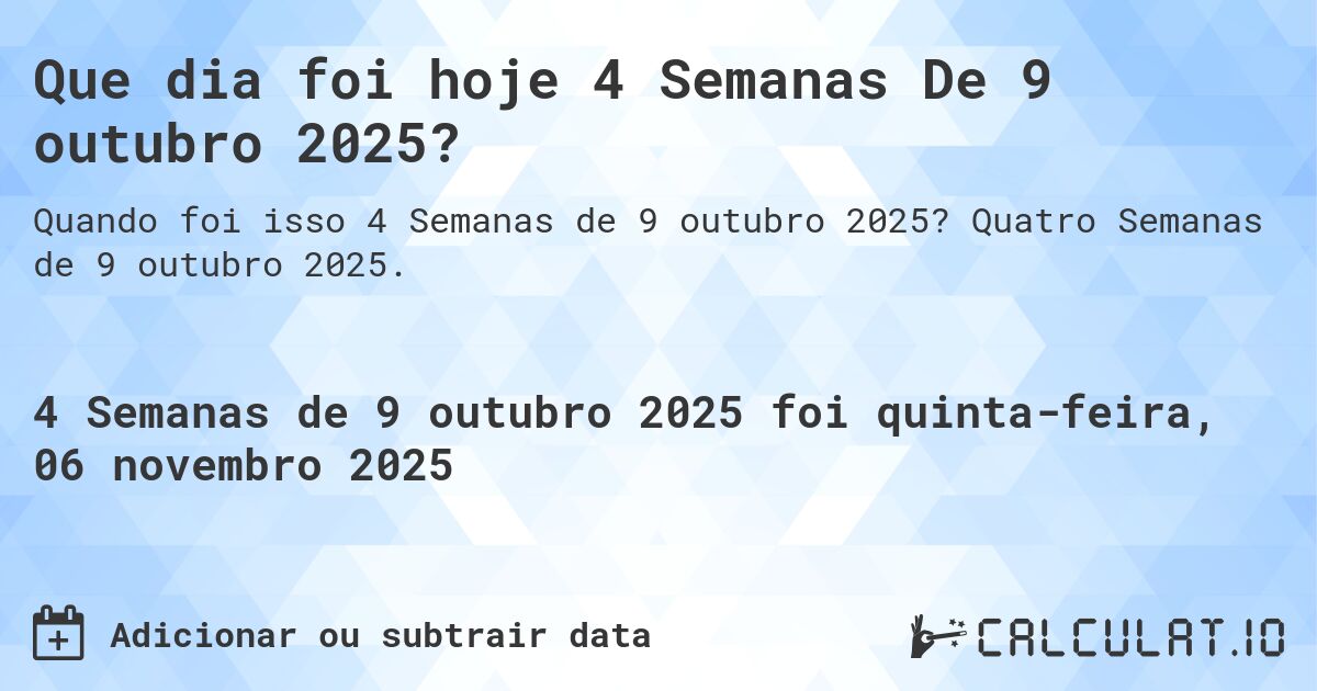 Que dia foi hoje 4 Semanas De 9 outubro 2025?. Quatro Semanas de 9 outubro 2025.