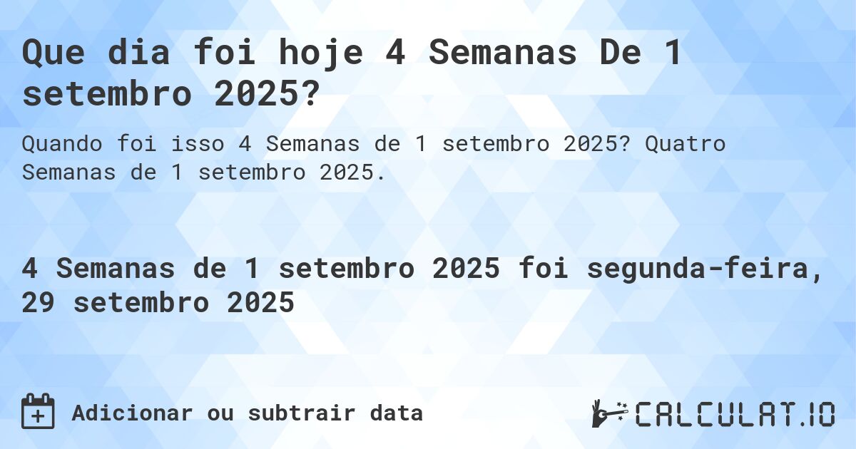 Que dia foi hoje 4 Semanas De 1 setembro 2025?. Quatro Semanas de 1 setembro 2025.