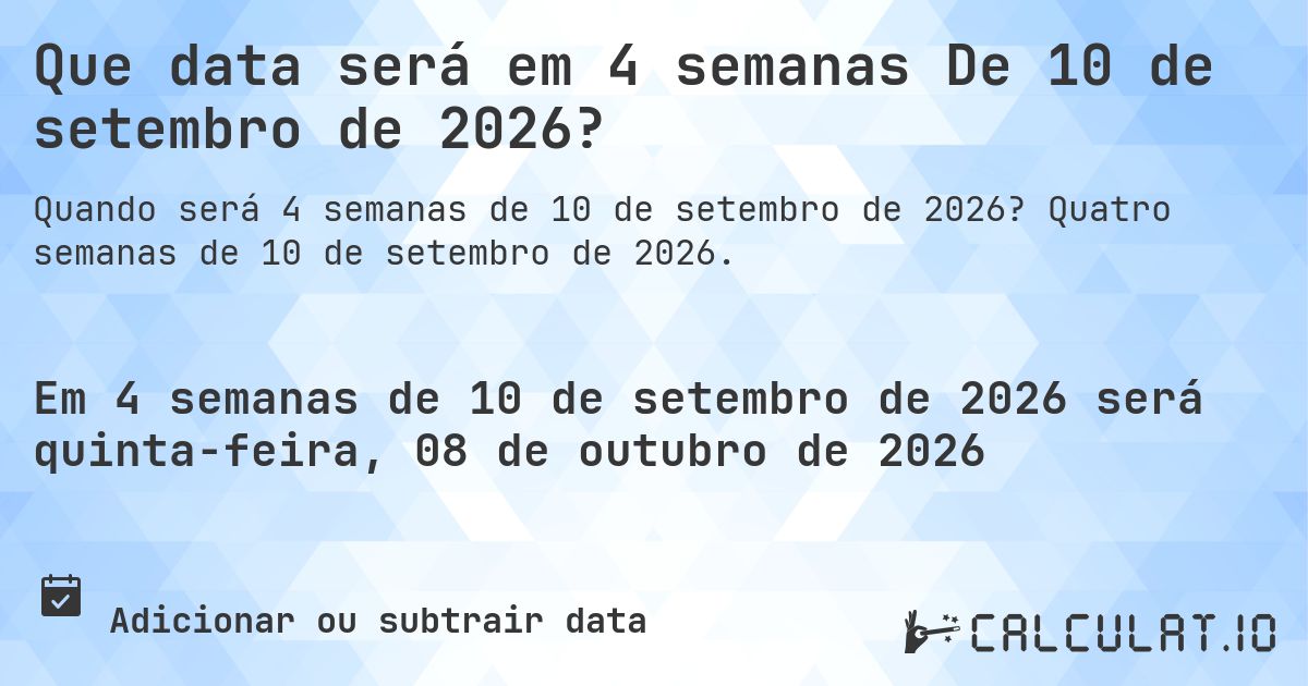 Que data será em 4 semanas De 10 de setembro de 2026?. Quatro semanas de 10 de setembro de 2026.
