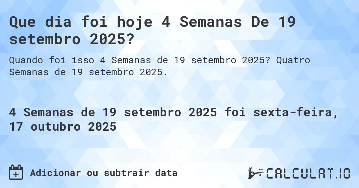 Que dia foi hoje 4 Semanas De 19 setembro 2025?. Quatro Semanas de 19 setembro 2025.