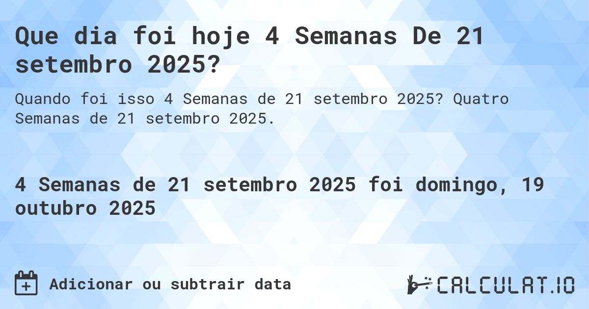 Que dia foi hoje 4 Semanas De 21 setembro 2025?. Quatro Semanas de 21 setembro 2025.